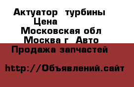 Актуатор  турбины  › Цена ­ 13 000 - Московская обл., Москва г. Авто » Продажа запчастей   